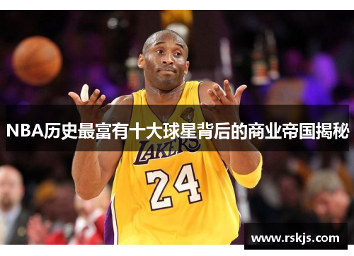 NBA历史最富有十大球星背后的商业帝国揭秘